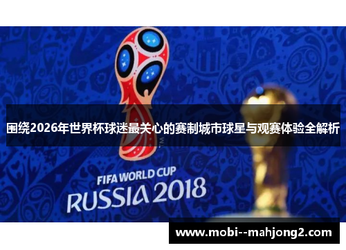 围绕2026年世界杯球迷最关心的赛制城市球星与观赛体验全解析 围绕2026年世界杯球迷最关心的赛制城市球星与观赛体验全解析