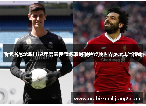 斯卡洛尼荣膺FIFA年度最佳教练率阿根廷登顶世界足坛再写传奇