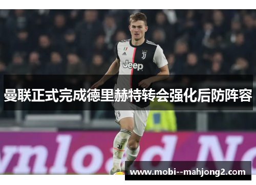 曼联正式完成德里赫特转会强化后防阵容 曼联正式完成德里赫特转会强化后防阵容