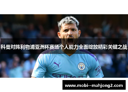科曼对阵利物浦亚洲杯赛场个人能力全面绽放精彩关键之战